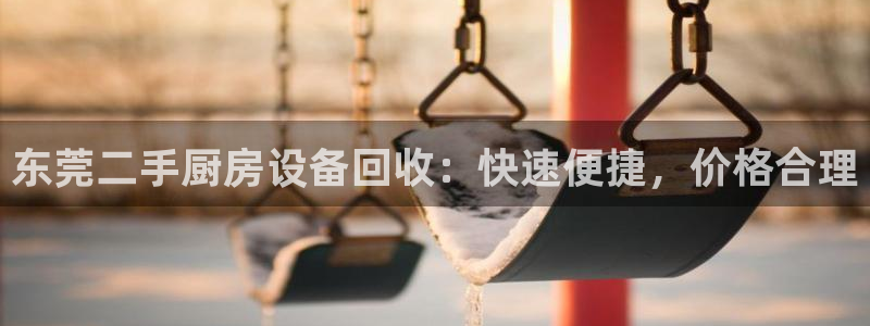 尊龙注册码：东莞二手厨房设备回收：快速便捷，价格合理