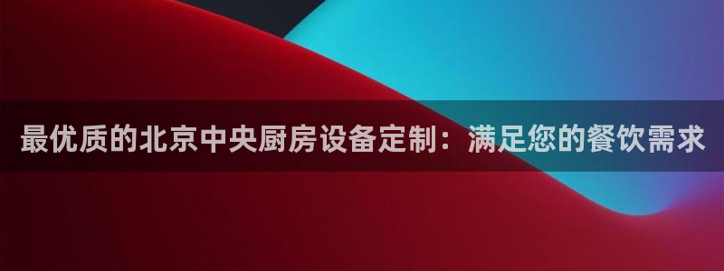 尊龙凯时-人生就是博中国官网最新：最优质的北京中央厨房设备定