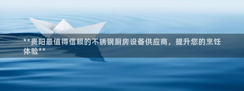 凯时网上官方网站：**贵阳最值得信赖的不锈钢厨房设备供应商，