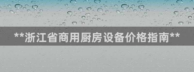 凯时K66最新版本下载：**浙江省商用厨房设备价格指南**